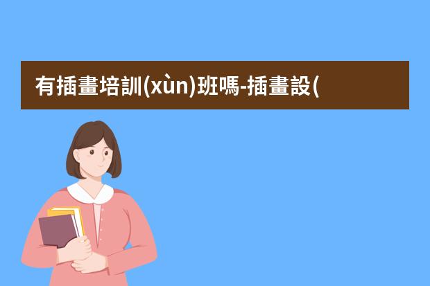 有插畫培訓(xùn)班嗎-插畫設(shè)計(jì)培訓(xùn)班哪家比較好？